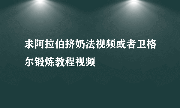 求阿拉伯挤奶法视频或者卫格尔锻炼教程视频