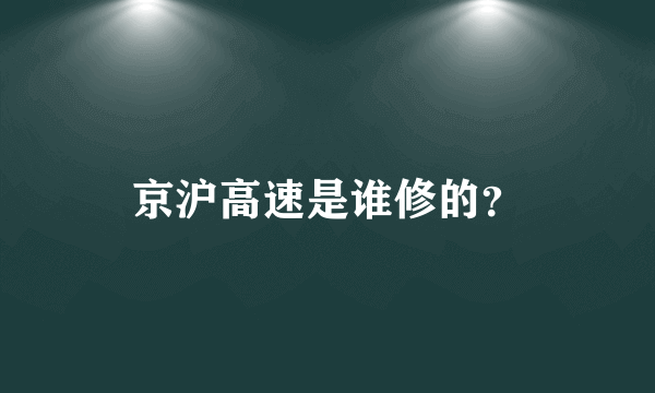 京沪高速是谁修的？