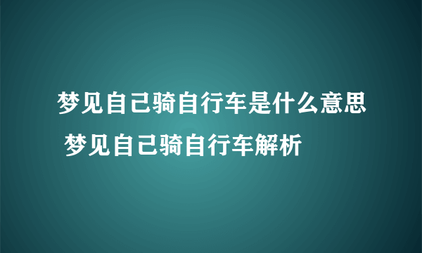 梦见自己骑自行车是什么意思 梦见自己骑自行车解析