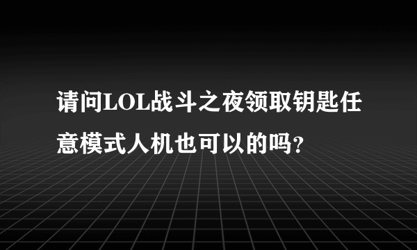 请问LOL战斗之夜领取钥匙任意模式人机也可以的吗？