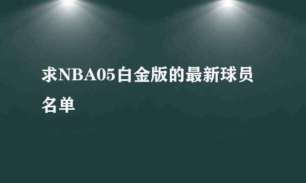 求NBA05白金版的最新球员名单