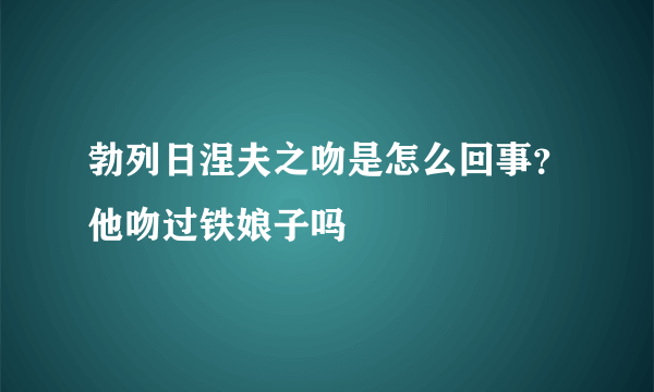 勃列日涅夫之吻是怎么回事？他吻过铁娘子吗