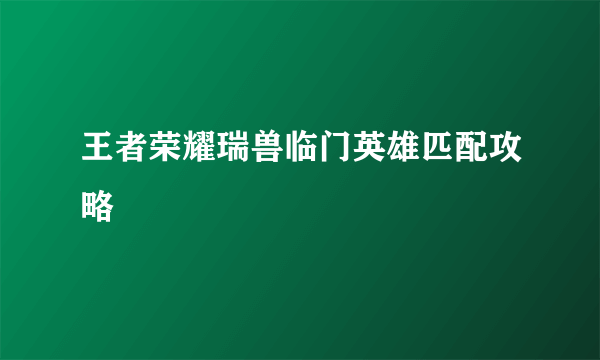 王者荣耀瑞兽临门英雄匹配攻略