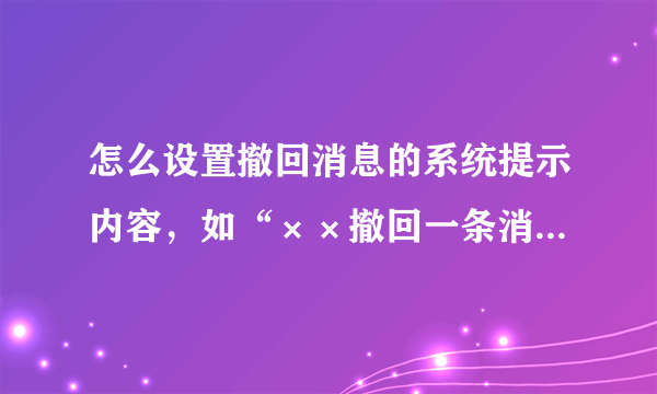 怎么设置撤回消息的系统提示内容，如“××撤回一条消息并亲了你一下”