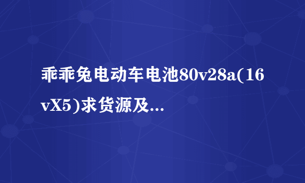 乖乖兔电动车电池80v28a(16vX5)求货源及价格（原车型别称、的霸）