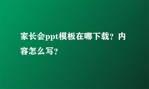 家长会ppt模板在哪下载？内容怎么写？