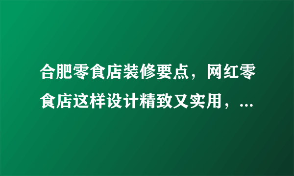 合肥零食店装修要点，网红零食店这样设计精致又实用，顾客源源不断