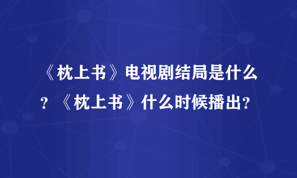 《枕上书》电视剧结局是什么？《枕上书》什么时候播出？