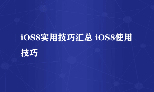 iOS8实用技巧汇总 iOS8使用技巧