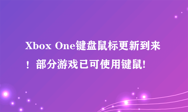 Xbox One键盘鼠标更新到来！部分游戏已可使用键鼠!