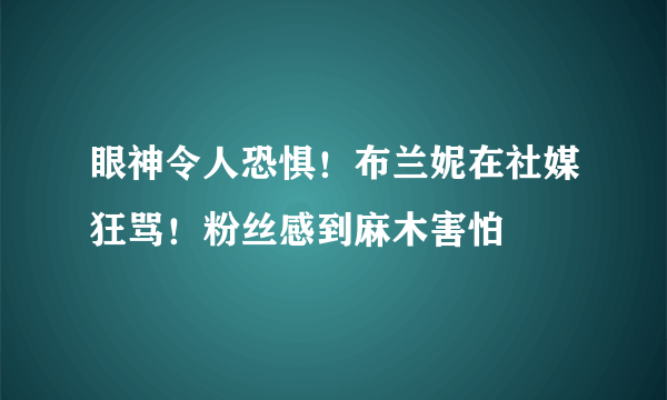 眼神令人恐惧！布兰妮在社媒狂骂！粉丝感到麻木害怕