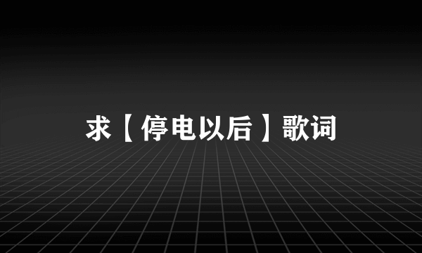 求【停电以后】歌词