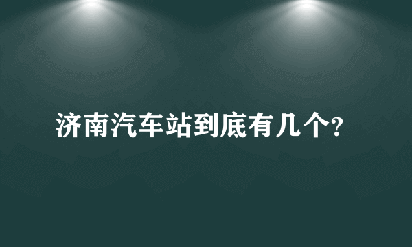 济南汽车站到底有几个？