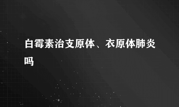 白霉素治支原体、衣原体肺炎吗