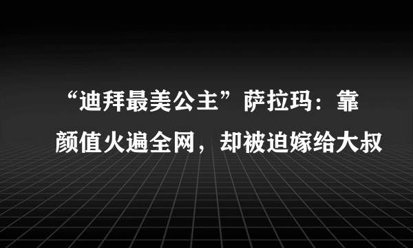 “迪拜最美公主”萨拉玛：靠颜值火遍全网，却被迫嫁给大叔