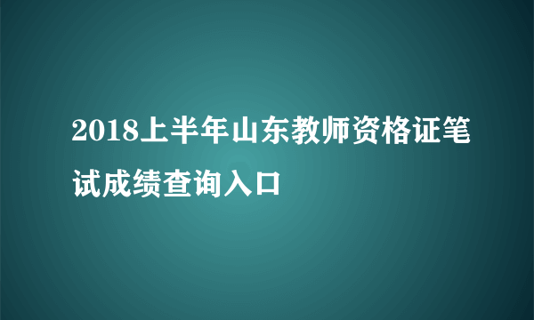 2018上半年山东教师资格证笔试成绩查询入口