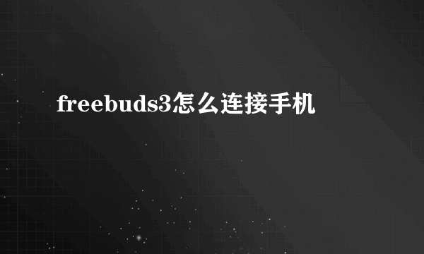 freebuds3怎么连接手机