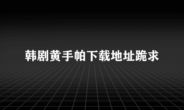 韩剧黄手帕下载地址跪求