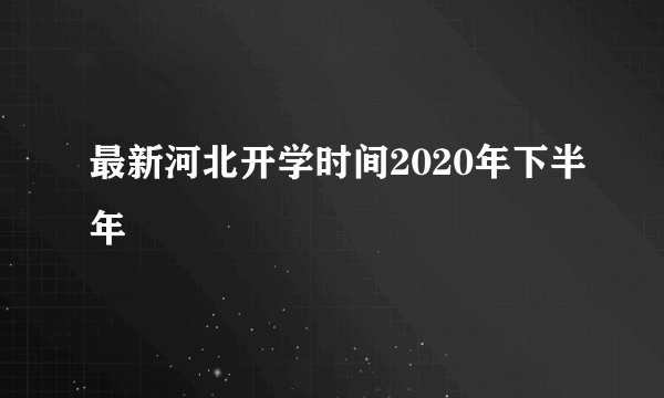 最新河北开学时间2020年下半年