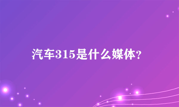 汽车315是什么媒体？