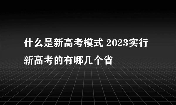 什么是新高考模式 2023实行新高考的有哪几个省