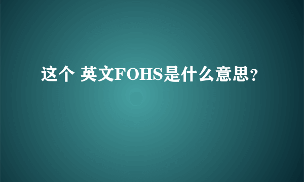 这个 英文FOHS是什么意思？