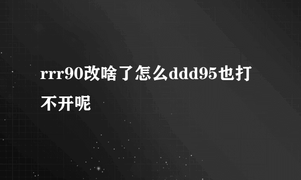 rrr90改啥了怎么ddd95也打不开呢