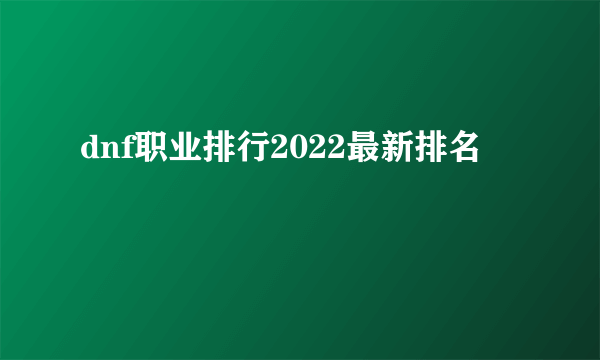 dnf职业排行2022最新排名