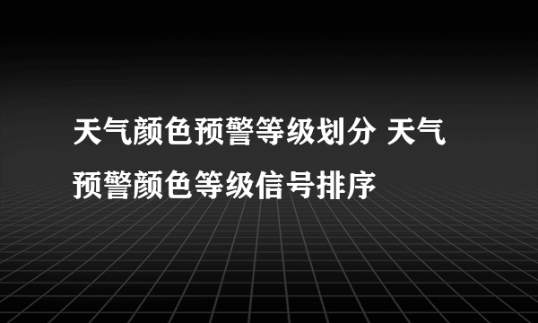 天气颜色预警等级划分 天气预警颜色等级信号排序