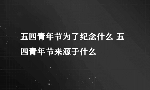 五四青年节为了纪念什么 五四青年节来源于什么