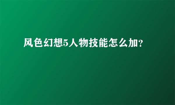 风色幻想5人物技能怎么加？