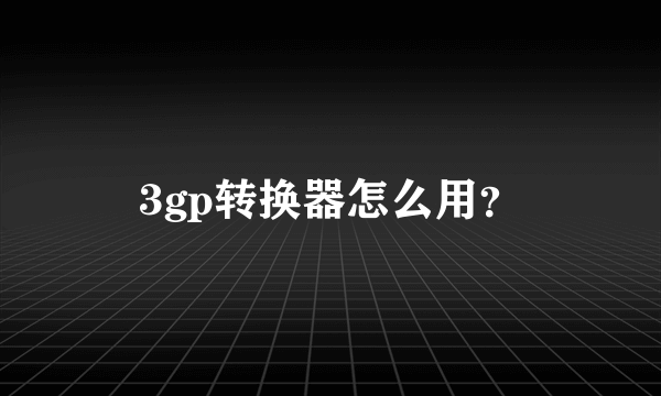 3gp转换器怎么用？