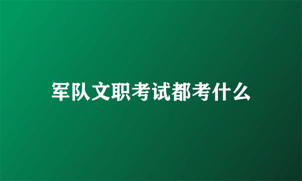 军队文职考试都考什么