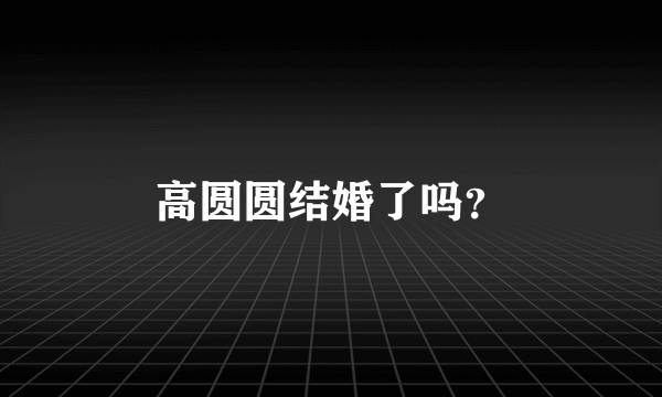 高圆圆结婚了吗？