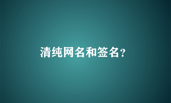 清纯网名和签名？