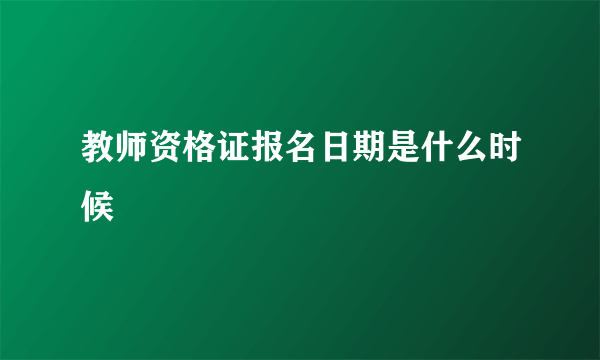 教师资格证报名日期是什么时候