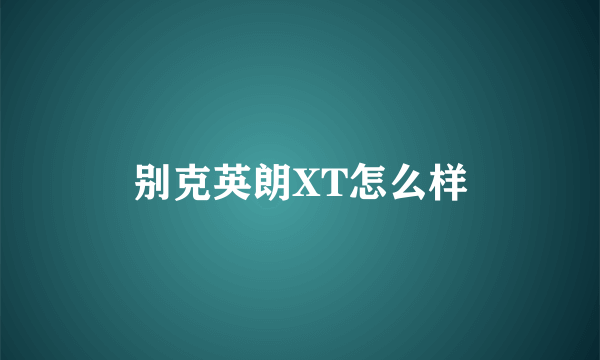 别克英朗XT怎么样