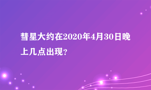 彗星大约在2020年4月30日晚上几点出现？