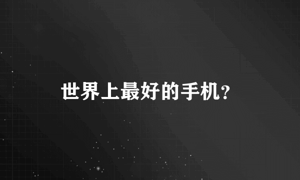 世界上最好的手机？