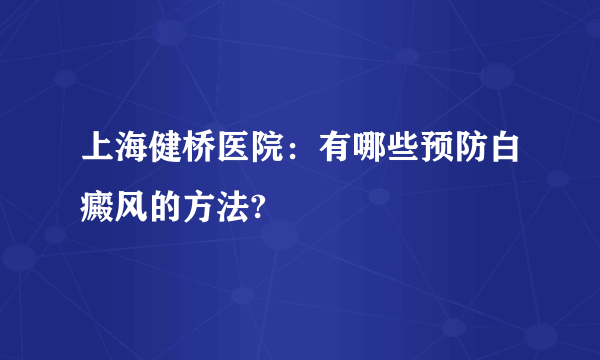 上海健桥医院：有哪些预防白癜风的方法?