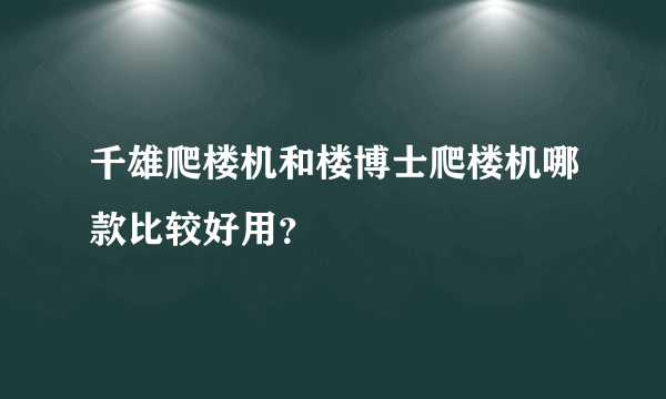 千雄爬楼机和楼博士爬楼机哪款比较好用？