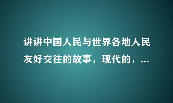 讲讲中国人民与世界各地人民友好交往的故事，现代的，简明一点，20到40字