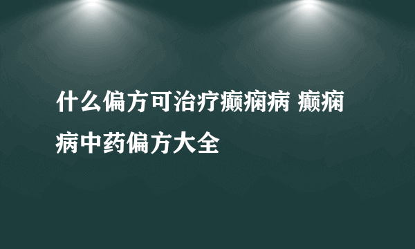 什么偏方可治疗癫痫病 癫痫病中药偏方大全