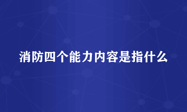 消防四个能力内容是指什么