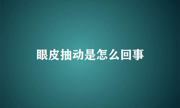 眼皮抽动是怎么回事