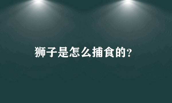 狮子是怎么捕食的？