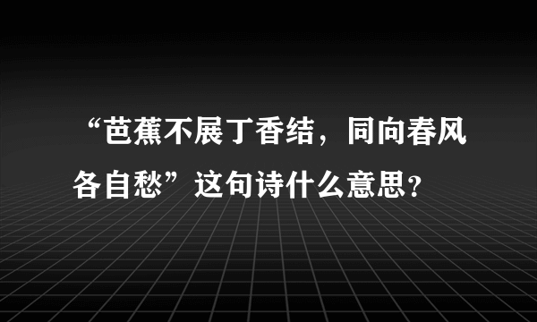 “芭蕉不展丁香结，同向春风各自愁”这句诗什么意思？