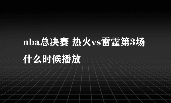 nba总决赛 热火vs雷霆第3场什么时候播放