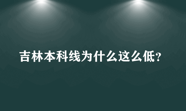 吉林本科线为什么这么低？