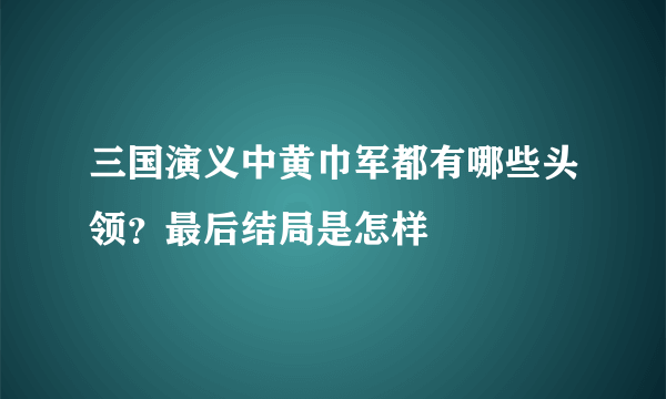 三国演义中黄巾军都有哪些头领？最后结局是怎样